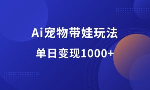 Ai宠物带娃,视频流量好得爆,单日变现1000+-羽哥资源星球