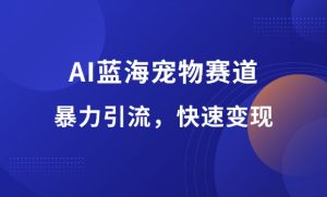 AI蓝海宠物赛道，暴力引流，快速变现-羽哥资源星球