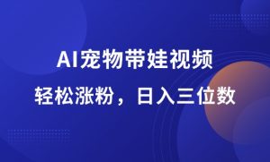 AI宠物带娃视频，轻松涨粉，单日变现三位数-羽哥资源星球