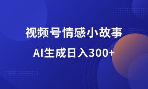 视频号情感小故事赛道，AI百分百原创，日入300+-羽哥资源星球