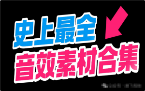 超全合集！短视频剪辑配音音效库（9000＋）-羽哥资源星球